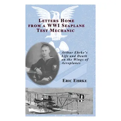 "Letters Home from a WWI Seaplane Test Mechanic (HC)" - "" ("Ehrke Eric")