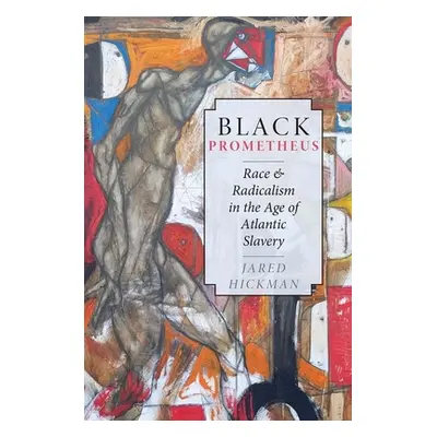 "Black Prometheus: Race and Radicalism in the Age of Atlantic Slavery" - "" ("Hickman Jared")