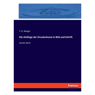 "Die Anfnge der Druckerkunst in Bild und Schrift: Zweiter Band" - "" ("Weigel T. O.")