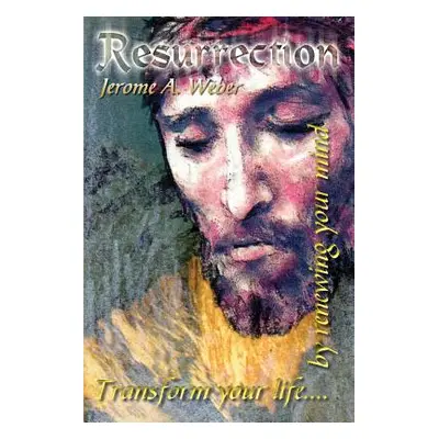 "Resurrection: Transform your life. . . by renewing your mind" - "" ("Weber Jerome A.")