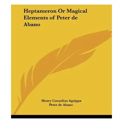 "Heptameron Or Magical Elements of Peter de Abano" - "" ("Agrippa Henry Cornelius")