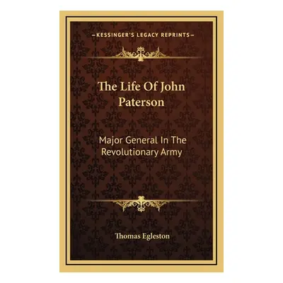 "The Life Of John Paterson: Major General In The Revolutionary Army" - "" ("Egleston Thomas")