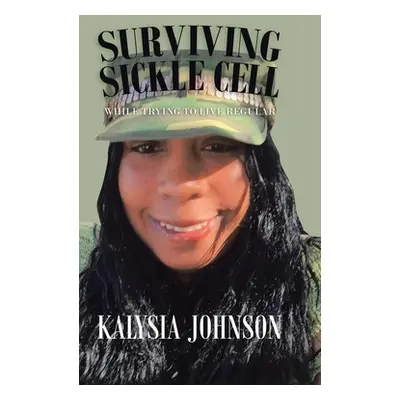 "Surviving Sickle Cell: While Trying to Live Regular" - "" ("Johnson Kalysia")