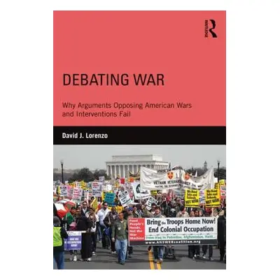 "Debating War: Why Arguments Opposing American Wars and Interventions Fail" - "" ("Lorenzo David