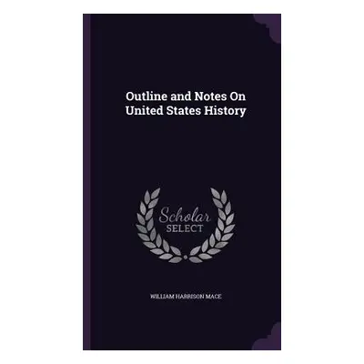 "Outline and Notes On United States History" - "" ("Mace William Harrison")