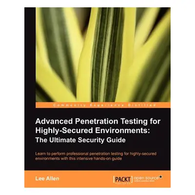 "Advanced Penetration Testing for Highly-Secured Environments: The Ultimate Security Guide" - ""