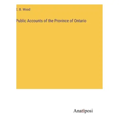 "Public Accounts of the Province of Ontario" - "" ("Wood E. B.")