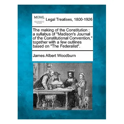 "The Making of the Constitution: A Syllabus of Madison's Journal of the Constitutional Conventio