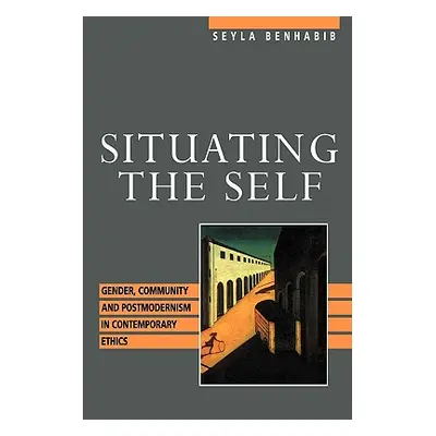 "Situating the Self: Gender, Community, and Postmodernism in Contemporary Ethics" - "" ("Benhabi