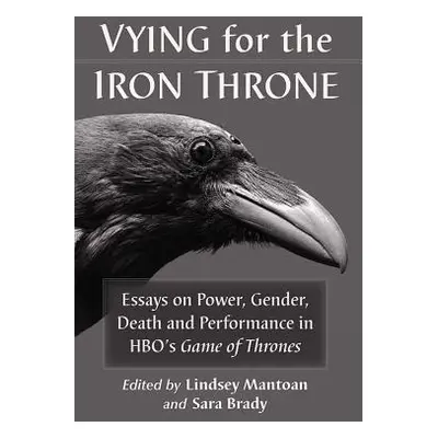 "Vying for the Iron Throne: Essays on Power, Gender, Death and Performance in Hbo's Game of Thro