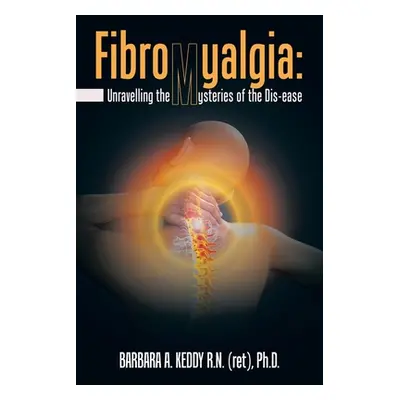 "Fibromyalgia: Unravelling the Mysteries of the Dis-Ease" - "" ("Keddy Ph. D. Barbara A.")