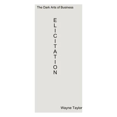 "The Dark Arts of Business: Elicitation" - "" ("Taylor Wayne")