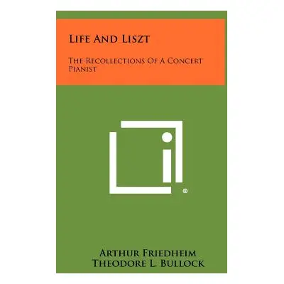 "Life And Liszt: The Recollections Of A Concert Pianist" - "" ("Friedheim Arthur")