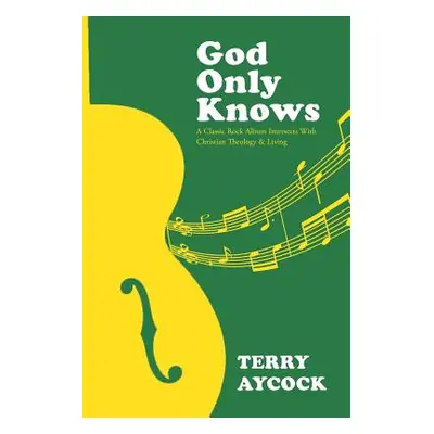 "God Only Knows: A Classic Rock Album Intersects With Christian Theology & Living" - "" ("Aycock