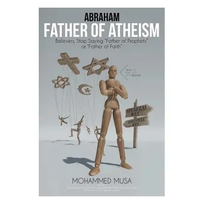 "Abraham Father of Atheism: Believers, Stop Saying Father of Prophets" or "Father of Faith""" - 