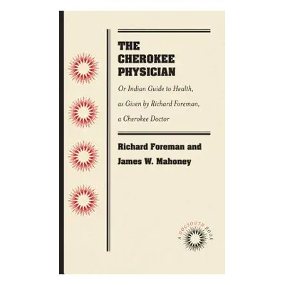 "The Cherokee Physician: Or Indian Guide to Health, as Given by Richard Foreman, a Cherokee Doct