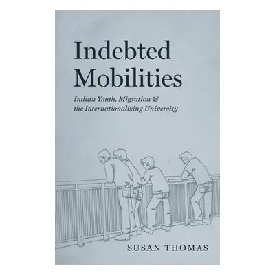 "Indebted Mobilities: Indian Youth, Migration, and the Internationalizing University" - "" ("Tho