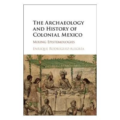 "The Archaeology and History of Colonial Mexico: Mixing Epistemologies" - "" ("Rodrguez-Alegra E