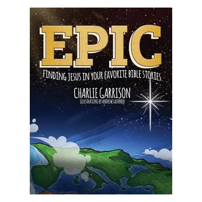 "Epic: Finding Jesus in Your Favorite Bible Stories" - "" ("Garrison Charlie")