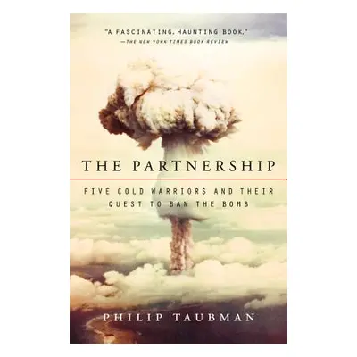 "The Partnership: Five Cold Warriors and Their Quest to Ban the Bomb" - "" ("Taubman Philip")