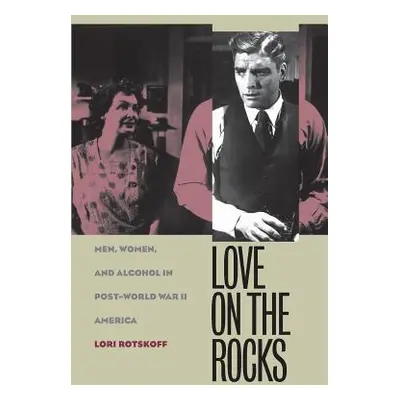 "Love on the Rocks: Men, Women, and Alcohol in Post-World War II America" - "" ("Rotskoff Lori")