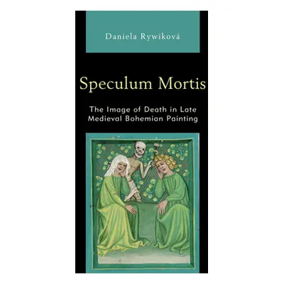 "Speculum Mortis: The Image of Death in Late Medieval Bohemian Painting" - "" ("Rywikov Daniela"