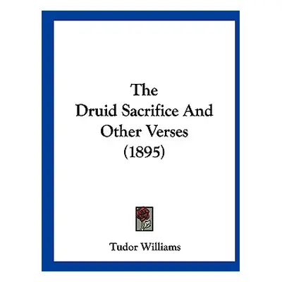 "The Druid Sacrifice And Other Verses (1895)" - "" ("Williams Tudor")