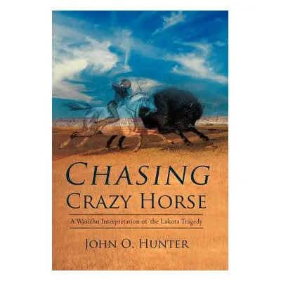 "Chasing Crazy Horse: A Wasichu Interpretation of the Lakota Tragedy" - "" ("Hunter John O.")