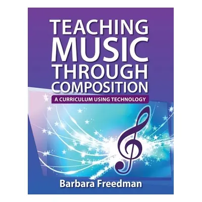 "Teaching Music Through Composition: A Curriculum Using Technology" - "" ("Freedman Barbara")