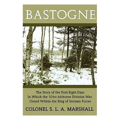 "Bastogne: The Story of the First Eight Days (WWII Era Reprint)" - "" ("Marshall S. L. a.")