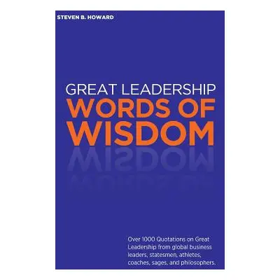 "Great Leadership Words of Wisdom: Over 1000 Quotations on Great Leadership from global business