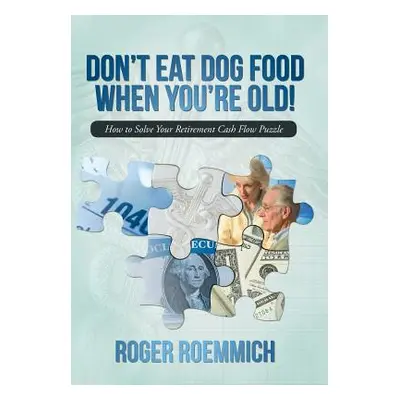 "Don't Eat Dog Food When You're Old!: How to Solve Your Retirement Cash Flow Puzzle" - "" ("Roem