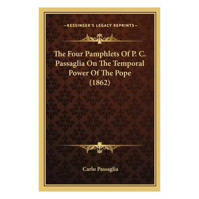 "The Four Pamphlets Of P. C. Passaglia On The Temporal Power Of The Pope (1862)" - "" ("Passagli