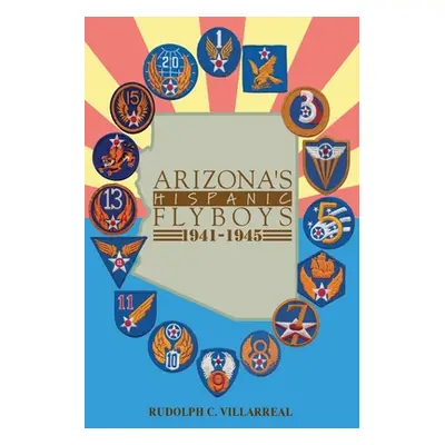 "Arizona's Hispanic Flyboys 1941-1945" - "" ("Villarreal Rudolph C.")