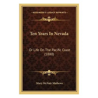 "Ten Years In Nevada: Or Life On The Pacific Coast (1880)" - "" ("Mathews Mary McNair")