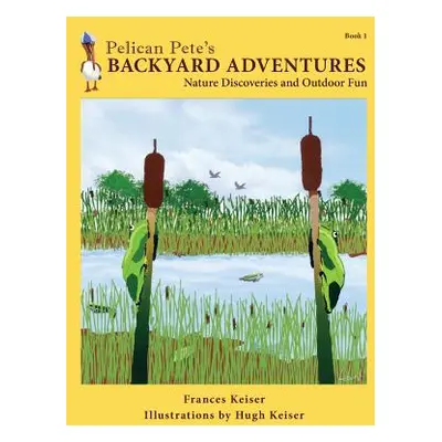 "Pelican Pete's Backyard Adventures: Nature Discoveries and Outdoor Fun. Book 1" - "" ("Keiser F