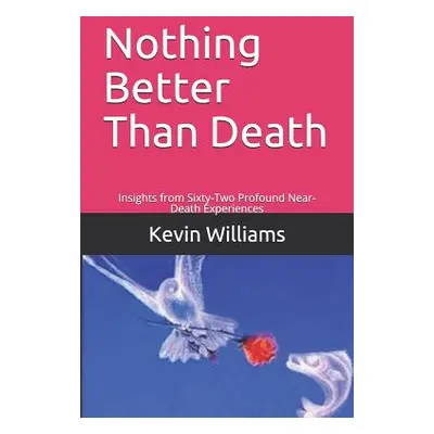 "Nothing Better Than Death: Insights from Sixty-Two Profound Near-Death Experiences" - "" ("Will