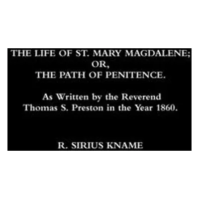 "The Life of St. Mary Magdalene; OR, The Path of Penitence. As Written by the Reverend Thomas S.