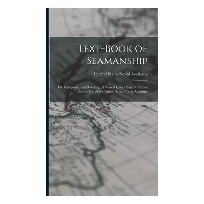 "Text-Book of Seamanship: The Equipping and Handling of Vessels Under Sail Or Steam, for the Use