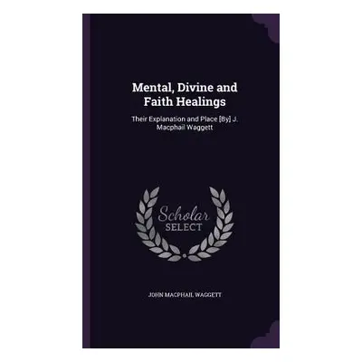 "Mental, Divine and Faith Healings: Their Explanation and Place [By] J. Macphail Waggett" - "" (