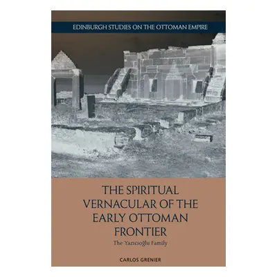 "The Spiritual Vernacular of the Early Ottoman Frontier: The Yazıcıoğlu Family" - "" ("Grenier C