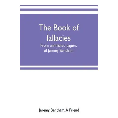 "The book of fallacies: from unfinished papers of Jeremy Bentham" - "" ("Bentham Jeremy")