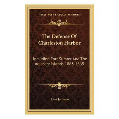 "The Defense Of Charleston Harbor: Including Fort Sumter And The Adjacent Islands 1863-1865" - "