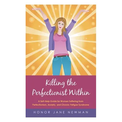 "Killing the Perfectionist Within: A Self-Help Guide for Women Suffering from Perfectionism, Anx