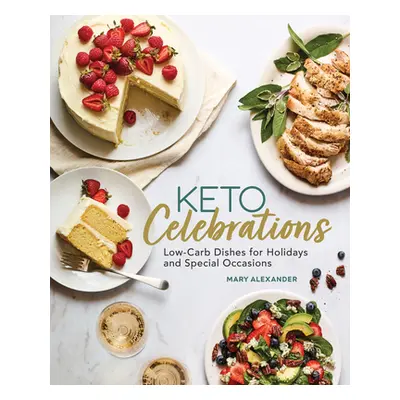 "Keto Celebrations: Low-Carb Dishes for Holidays and Special Occasions" - "" ("Alexander Mary")