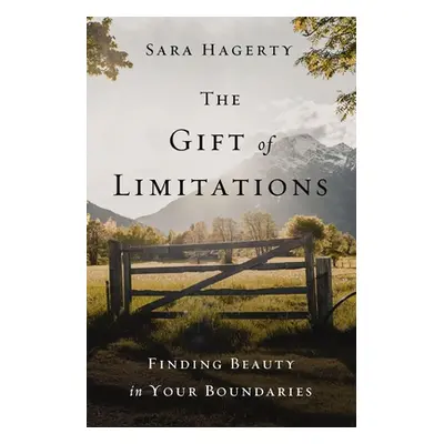 "The Gift of Limitations: Finding Beauty in Your Boundaries" - "" ("Hagerty Sara")