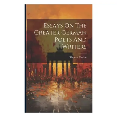 "Essays On The Greater German Poets And Writers" - "" ("Carlyle Thomas")