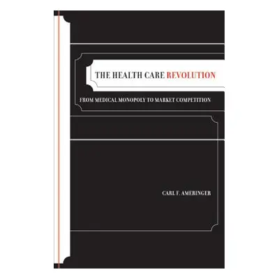 "The Health Care Revolution: From Medical Monopoly to Market Competition Volume 19" - "" ("Ameri