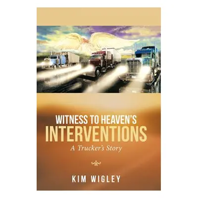 "Witness to Heaven's Interventions: A Trucker's Story" - "" ("Wigley Kim")