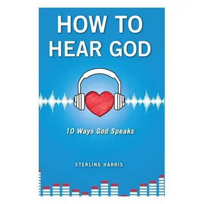 "How to Hear God, 10 Ways God Speaks: How to Hear God's Voice" - "" ("Harris Sterling")